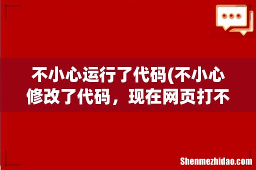 不小心修改了代码,现在网页打不开了,求各位大神帮忙看看 不小心运行了代码