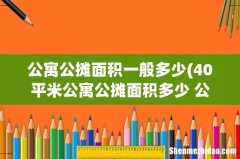 40平米公寓公摊面积多少 公寓公摊面积40%合理吗 公寓公摊面积一般多少