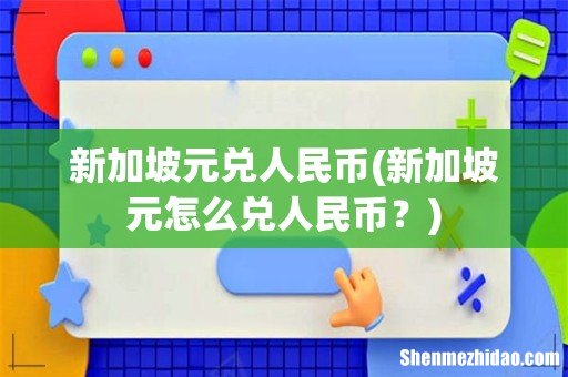 新加坡元怎么兑人民币？ 新加坡元兑人民币