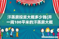 开一间100平米的汗蒸房大概需要投入多少资金 汗蒸房投资大概多少钱