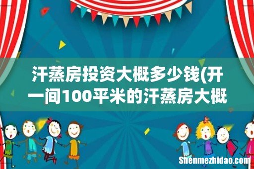 开一间100平米的汗蒸房大概需要投入多少资金 汗蒸房投资大概多少钱
