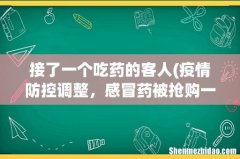 疫情防控调整，感冒药被抢购一空，如何科学用药？ 接了一个吃药的客人