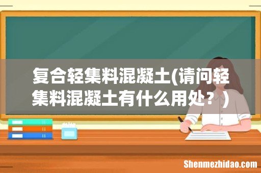 请问轻集料混凝土有什么用处? 复合轻集料混凝土