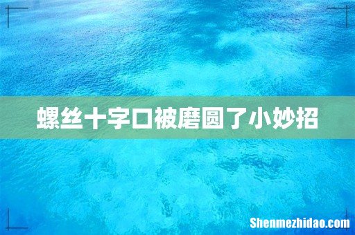 螺丝十字口被磨圆了小妙招