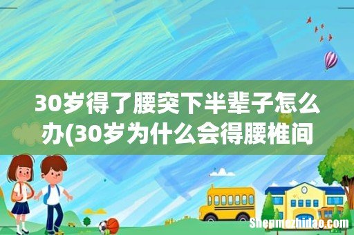 30岁为什么会得腰椎间盘突出 30岁得了腰突下半辈子怎么办