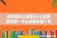 什么叫做真命题？什么是假命题？怎么区别？ 真命题什么意思