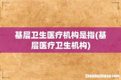 基层医疗卫生机构 基层卫生医疗机构是指