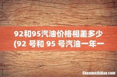92 号和 95 号汽油一年一万公里能差多少钱- 92和95汽油价格相差多少