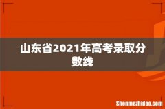 山东省2021年高考录取分数线