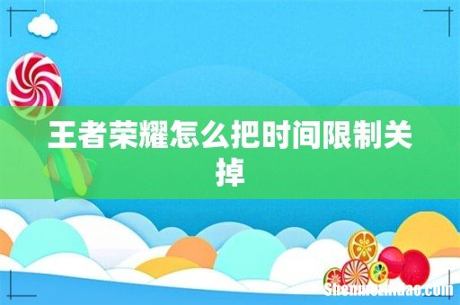 王者荣耀怎么把时间限制关掉