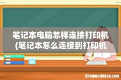 笔记本怎么连接到打印机上面，打印机怎么设置？ 笔记本电脑怎样连接打印机