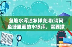 请问鱼塘里面的水很浑，需要撒石灰，才能变清吗？如果撒石灰里面的鱼苗会不会死掉？ 鱼塘