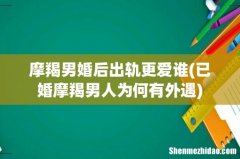 已婚摩羯男人为何有外遇 摩羯男婚后出轨更爱谁
