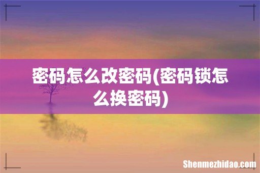 密码锁怎么换密码 密码怎么改密码