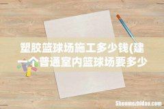 建一个普通室内篮球场要多少钱？ 塑胶篮球场施工多少钱