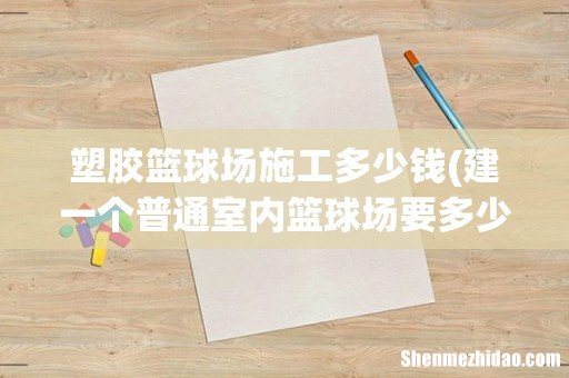 建一个普通室内篮球场要多少钱？ 塑胶篮球场施工多少钱