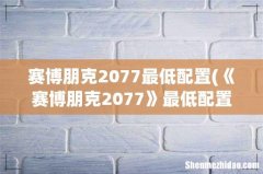 《赛博朋克2077》最低配置是多少- 赛博朋克2077最低配置