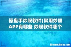 常用炒股APP有哪些 炒股软件哪个好用 操盘手炒股软件
