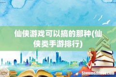 仙侠类手游排行 仙侠游戏可以搞的那种