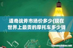 现在世界上最贵的摩托车多少钱 道奇战斧市场价多少