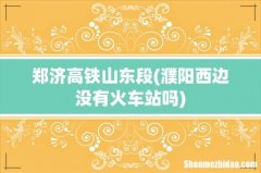 濮阳西边没有火车站吗 郑济高铁山东段