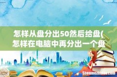 怎样在电脑中再分出一个盘 怎样从盘分出50然后给盘
