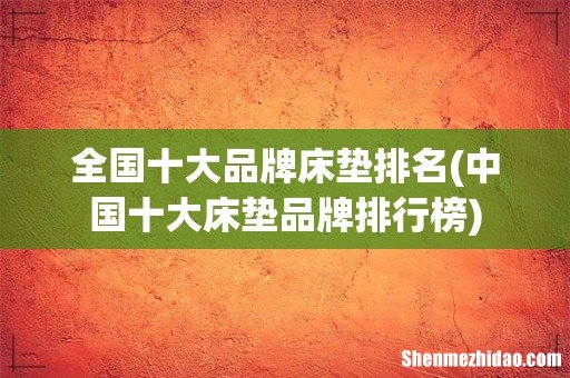 中国十大床垫品牌排行榜 全国十大品牌床垫排名