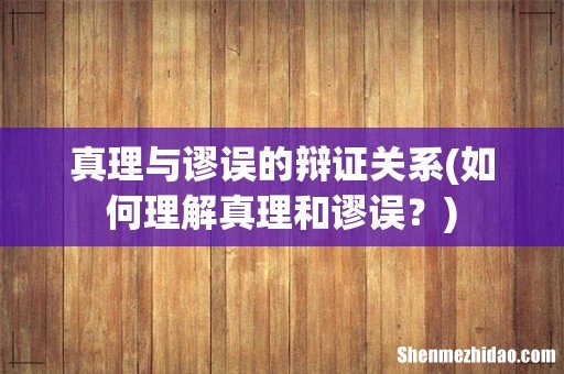 如何理解真理和谬误? 真理与谬误的辩证关系