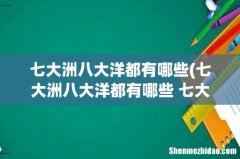 七大洲八大洋都有哪些 七大洲八大洋都有哪些 七大洲八大洋都有哪些