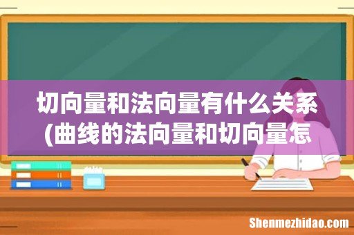 曲线的法向量和切向量怎么求 切向量和法向量有什么关系