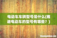 雅迪电动车的型号有哪些？ 电动车车辆型号是什么