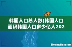 韩国人口面积韩国人口多少亿人2022 韩国人口总人数