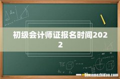 初级会计师证报名时间2022