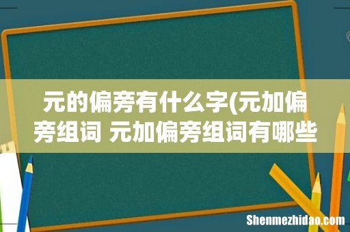 元加偏旁组词 元加偏旁组词有哪些 元的偏旁有什么字