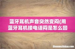 用蓝牙耳机接电话闷是怎么回事 蓝牙耳机声音突然变闷