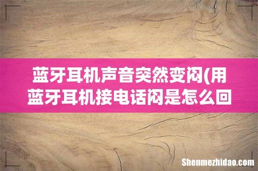 用蓝牙耳机接电话闷是怎么回事 蓝牙耳机声音突然变闷