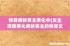 女主攻略黑化病娇男主的快穿文 快穿病娇男主黑化中