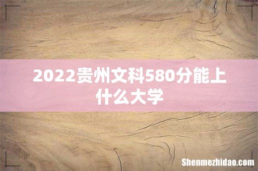 2022贵州文科580分能上什么大学