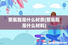 聚氨酯是什么材料 聚氨酯是什么材质