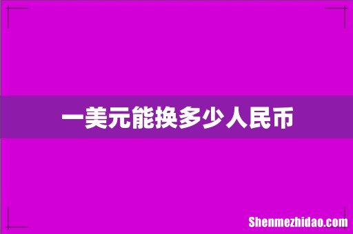 一美元能换多少人民币
