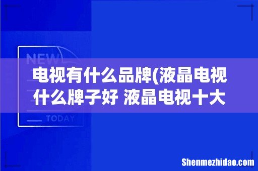 液晶电视什么牌子好 液晶电视十大品牌推荐 电视有什么品牌