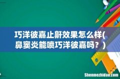 鼻窦炎能喷巧洋彼嘉吗？ 巧洋彼嘉止鼾效果怎么样