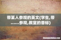学生,带……参观,教室的音标 带某人参观的英文