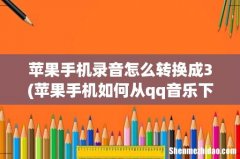苹果手机如何从qq音乐下成mp.3 苹果手机录音怎么转换成3