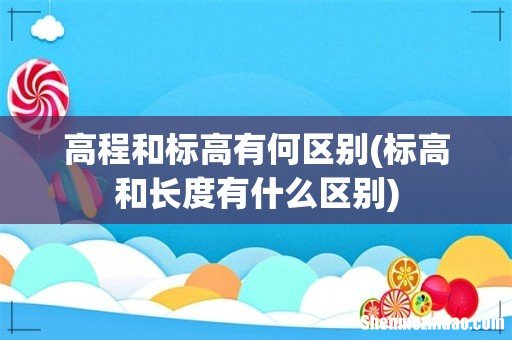标高和长度有什么区别 高程和标高有何区别