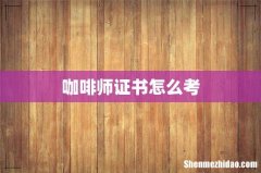 咖啡师证书怎么考
