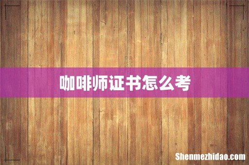 咖啡师证书怎么考