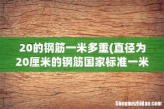 直径为20厘米的钢筋国家标准一米是多少公斤？ 20的钢筋一米多重