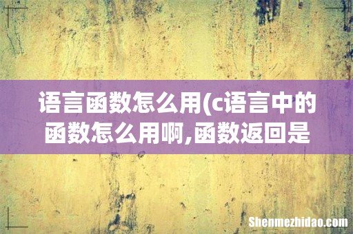 c语言中的函数怎么用啊,函数返回是什么意思 语言函数怎么用
