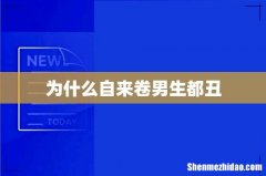为什么自来卷男生都丑